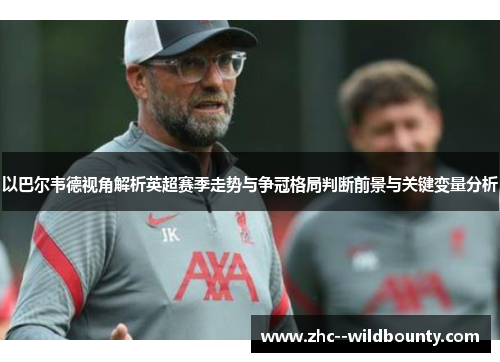 以巴尔韦德视角解析英超赛季走势与争冠格局判断前景与关键变量分析 以巴尔韦德视角解析英超赛季走势与争冠格局判断前景与关键变量分析