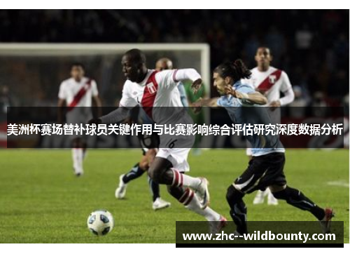 美洲杯赛场替补球员关键作用与比赛影响综合评估研究深度数据分析