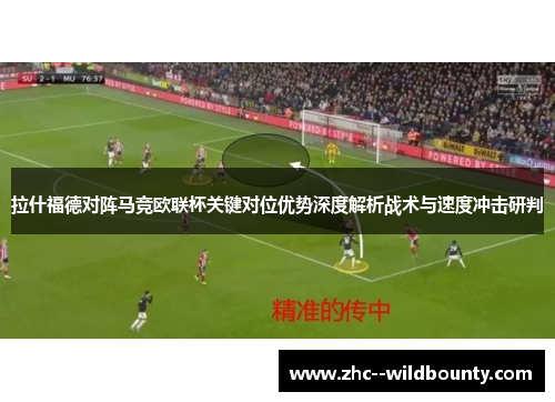 拉什福德对阵马竞欧联杯关键对位优势深度解析战术与速度冲击研判 拉什福德对阵马竞欧联杯关键对位优势深度解析战术与速度冲击研判
