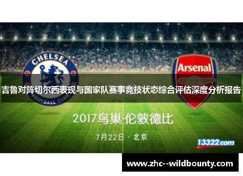 吉鲁对阵切尔西表现与国家队赛事竞技状态综合评估深度分析报告 吉鲁对阵切尔西表现与国家队赛事竞技状态综合评估深度分析报告