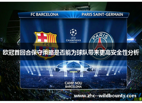 欧冠首回合保守策略是否能为球队带来更高安全性分析 欧冠首回合保守策略是否能为球队带来更高安全性分析