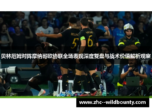 贝林厄姆对阵摩纳哥欧协联全场表现深度复盘与战术价值解析观察 贝林厄姆对阵摩纳哥欧协联全场表现深度复盘与战术价值解析观察