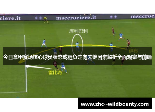 今日意甲赛场核心球员状态成胜负走向关键因素解析全面观察与前瞻 今日意甲赛场核心球员状态成胜负走向关键因素解析全面观察与前瞻