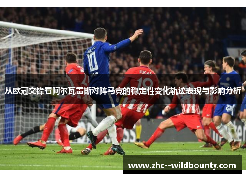 从欧冠交锋看阿尔瓦雷斯对阵马竞的稳定性变化轨迹表现与影响分析