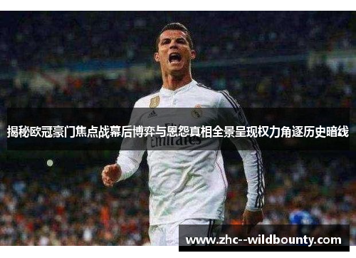 揭秘欧冠豪门焦点战幕后博弈与恩怨真相全景呈现权力角逐历史暗线