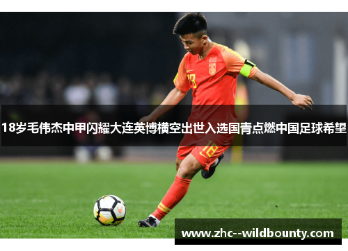 18岁毛伟杰中甲闪耀大连英博横空出世入选国青点燃中国足球希望 18岁毛伟杰中甲闪耀大连英博横空出世入选国青点燃中国足球希望