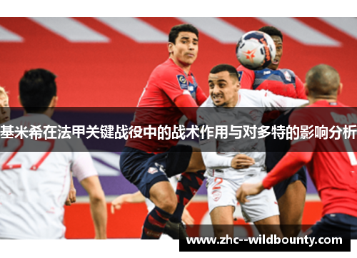 基米希在法甲关键战役中的战术作用与对多特的影响分析 基米希在法甲关键战役中的战术作用与对多特的影响分析