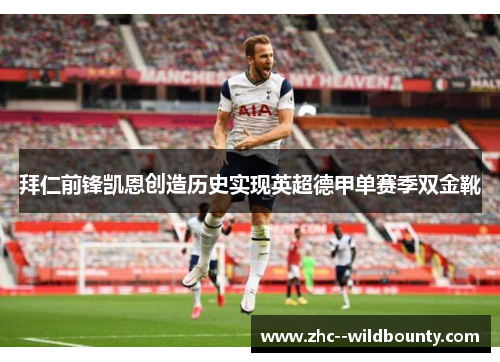 拜仁前锋凯恩创造历史实现英超德甲单赛季双金靴 拜仁前锋凯恩创造历史实现英超德甲单赛季双金靴