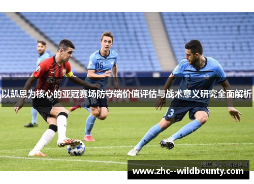 以凯恩为核心的亚冠赛场防守端价值评估与战术意义研究全面解析