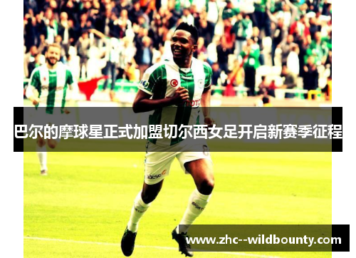 巴尔的摩球星正式加盟切尔西女足开启新赛季征程