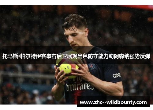 托马斯·帕尔特伊客串右后卫展现出色防守能力助阿森纳强势反弹