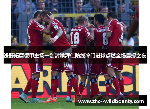 浅野拓磨德甲主场一剑封喉拜仁防线冷门进球点燃全场震撼之夜