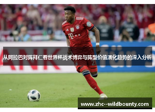 从阿拉巴对阵拜仁看世界杯战术博弈与阵型价值演化趋势的深入分析 从阿拉巴对阵拜仁看世界杯战术博弈与阵型价值演化趋势的深入分析
