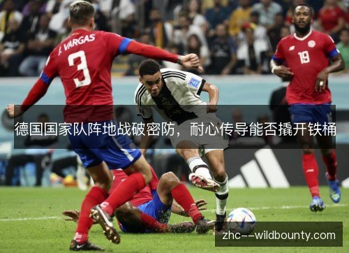德国国家队阵地战破密防，耐心传导能否撬开铁桶